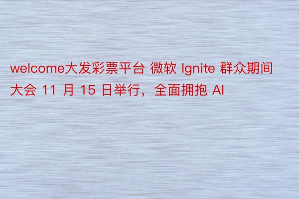 welcome大发彩票平台 微软 Ignite 群众期间大会 11 月 15 日举行，全面拥抱 AI